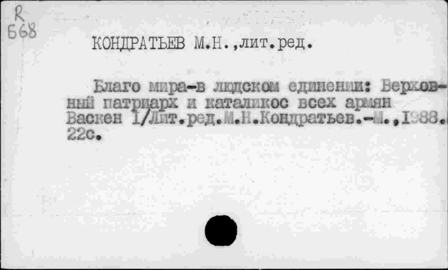 ﻿66$
КОНДРАТЬЕВ М.Н.,лит.ред.
Ьлаго мпра-в ладском единении: ьер.-ов-ннн патриарх и каталикос всех арслян Васкен х/лдт.рсд. ..Ь.Ковдратьев.- ..,1 22с.